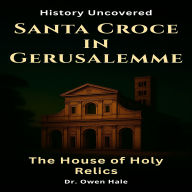 Santa Croce in Gerusalemme - The House of Holy Relics: History Uncovered