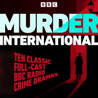 Murder International: Ten Classic Full-Cast BBC Radio Crime Dramas