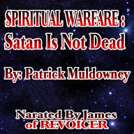 Spiritual Warfare: Satan's Not Dead: Our Defense Against Satan and Demons