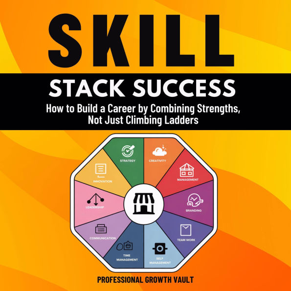Skill Stack Success: How to Build a Career by Combining Strengths, Not Just Climbing Ladders