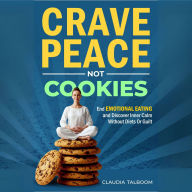 Crave Peace not Cookies: Unlock hidden patterns, rewrite your relationship with food