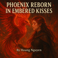 Phoenix Reborn in Embered Kisses: A Phoenix Rider's Journey Through the Flames of Lost Love: From Cindered Wings and Tear-Stained Ashes, a Rider Rises to Reclaim the Fire of Her Heart