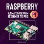 Raspberry Pi 4 Ultimate Guide From Beginner to Pro: Everything You Need to Know: Setup, Programming Theory, Techniques, and Awesome Ideas to Build Your Own Projects