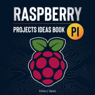 Raspberry Pi: Project Ideas Book: Discover a New World of Possibilities to Build and Develop Original Projects & Programs (Step-By-Step Updated Guide)
