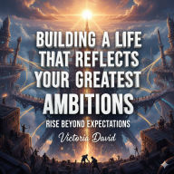 Building a Life That Reflects Your Greatest: Rise Beyond Expectations