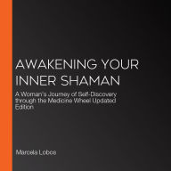 Awakening Your Inner Shaman: A Woman's Journey of Self-Discovery through the Medicine Wheel Updated Edition