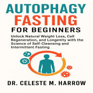 Autophagy Fasting for Beginners: Unlock Natural Weight Loss, Cell Regeneration, and Longevity with the Science of Self-Cleansing and Intermittent Fasting