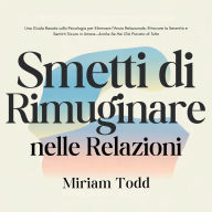Smetti di Rimuginare nelle Relazioni: Una Guida Basata sulla Psicologia per Eliminare l'Ansia Relazionale, Ritrovare la Serenità e Sentirti Sicuro in Amore-Anche Se Hai Già Provato di Tutto