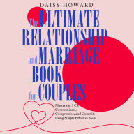 The Ultimate Relationship and Marriage Book For Couples: Master the 3 C's Communicate, Compromise and Commit: Using Simple Effective Steps