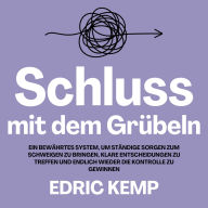 Schluss mit dem Grübeln: Ein bewährtes System, um ständige Sorgen zum Schweigen zu bringen, klare Entscheidungen zu treffen und endlich wieder die Kontrolle zu gewinnen
