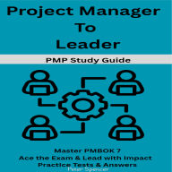 Project Manager to Leader: PMP Study Guide -Master PMBOK 7- Ace the Exam & Lead with Impact- Practice Tests & Answers