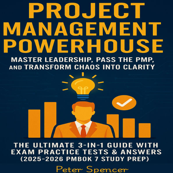Project Management Powerhouse: Master Leadership, Pass the PMP, and Transform Chaos into Clarity -The Ultimate 3-in-1 Guide with Exam Practice Tests & Answers (2025-2026 PMBOK 7 Study Prep)