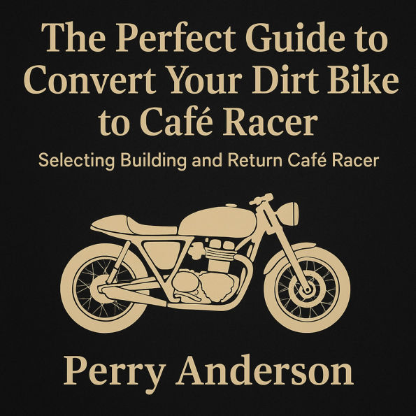The Perfect Guide to Convert Your Dirt Bike to Café Racer: Selecting Building and Return Café Racer