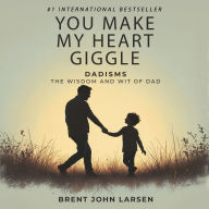 You Make My Heart Giggle: Dadisms, The Wisdom and Wit of Dad