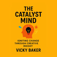 The Catalyst Mind: Igniting Change Through Creative Insight