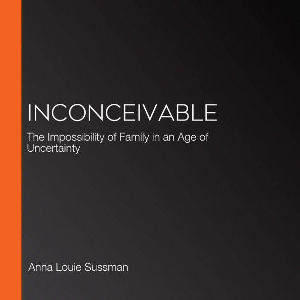 Inconceivable: The Impossibility of Family in an Age of Uncertainty