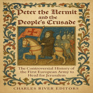 Peter the Hermit and the People's Crusade: The Controversial History of the First European Army to Head for Jerusalem