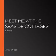 Meet Me at the Seaside Cottages: A Novel