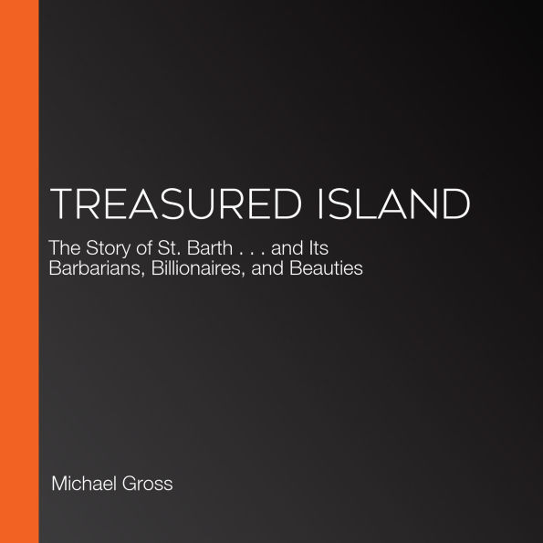 Treasured Island: The Story of St. Barth . . . and Its Barbarians, Billionaires, and Beauties