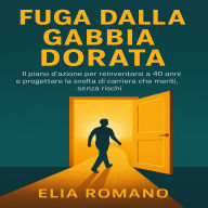 Fuga dalla Gabbia Dorata: IL piano d'azione per reinventarsi a 40 anni e progettare la svolta di carriera che meriti, senza rischi.