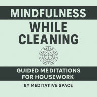Mindfulness While Cleaning: Guided Meditations for Housework