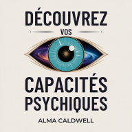 Découvrez vos capacités psychiques: Un chemin étape par étape pour affiner l'intuition, élargir la conscience et accéder à une guidance supérieure sans tâtonner