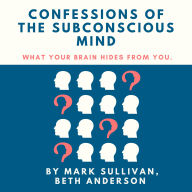 Confessions of the Subconscious Mind: What Your Brain Hides From You