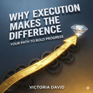 Why Execution Makes the Difference: Your Path to Bold Progress