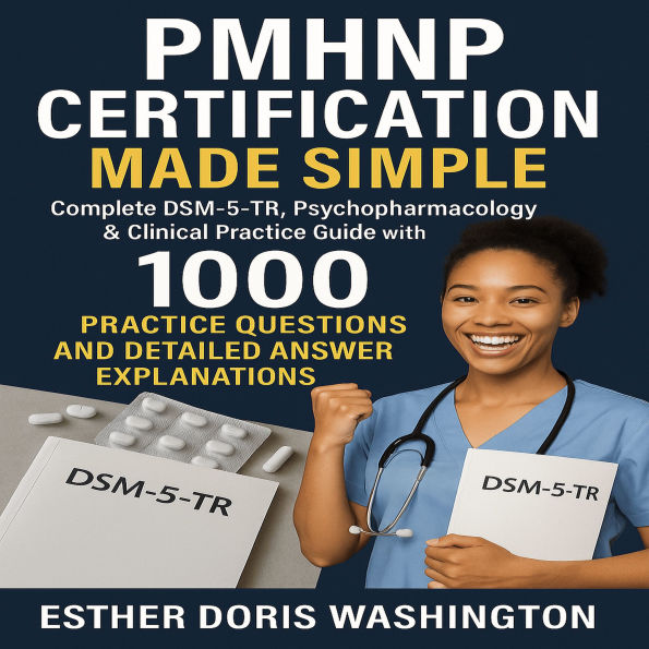 PMHNP Certification Made Simple: Complete DSM-5-TR, Psychopharmacology & Clinical Practice Guide with 1000 Practice Questions and Detailed Answer Explanations