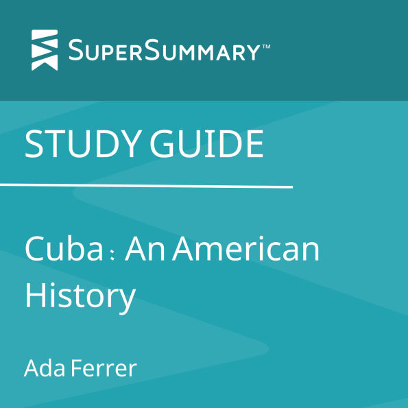 Study Guide: Cuba: An American History by Ada Ferrer (SuperSummary)