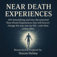 Near Death Experiences: 269 Astonishing and true documented Near-Death Experiences that will forever change the way you see life-and what comes after.