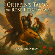 Griffin's Talon and Rose Petal Vows: A Sky Knight's Devotion to the Garden Realm's Heiress: Clawed in Aerial Grace and Bloomed in Thorns, an Oath That Soars Above Earthbound Chains