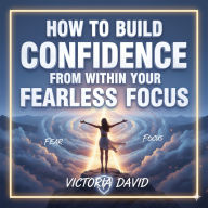How to Build Confidence From Within: Your Fearless Focus