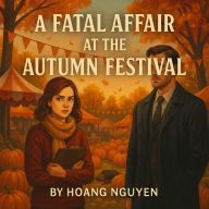 A Fatal Affair at the Autumn Festival: A Cozy Mystery of Fall Festivities and Deadly Secrets: When the Leaves Start to Fall, So Do the Secrets