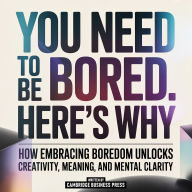 You Need To Be Bored. Here's Why - How Embracing Boredom Unlocks Creativity, Meaning, And Mental Clarity