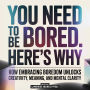 You Need To Be Bored. Here's Why - How Embracing Boredom Unlocks Creativity, Meaning, And Mental Clarity