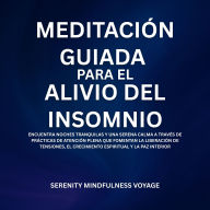 Meditación Guiada Para El Alivio Del Insomnio: Encuentra Noches Tranquilas Y Una Serena Calma A Través De Prácticas De Atención Plena Que Fomentan La Liberación De Tensiones, El Crecimiento Espiritual Y La Paz Interior