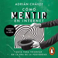 Cómo mentir en internet: Guía para triunfar en la era de la posverdad