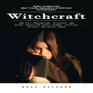 Witchcraft: Easy Magic for Self-care, Healing & Everyday Witchcraft (How Evil Imagination, Telepathy, and Astral Projection Create Demons, Spiritual Attacks, and Occult Power)