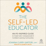 The Self-Led Educator: An IFS-Inspired Guide to Create Calm, Compassionate, and Confident Learning Communities