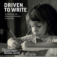 Driven to Write: 45 Writers on the Motives and Mysteries of their Craft