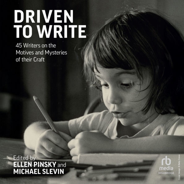 Driven to Write: 45 Writers on the Motives and Mysteries of their Craft