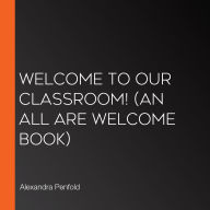 Welcome to Our Classroom! (An All Are Welcome Book)