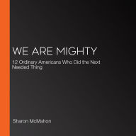 We Are Mighty: 12 Ordinary Americans Who Did the Next Needed Thing