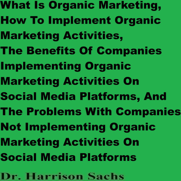 What Is Organic Marketing, How To Implement Organic Marketing Activities, The Benefits Of Companies Implementing Organic Marketing Activities On Social Media Platforms, And The Problems With Companies Not Implementing Organic Marketing Activities