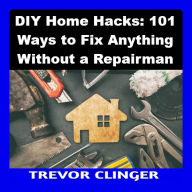 DIY Home Hacks: 101 Ways to Fix Anything Without a Repairman