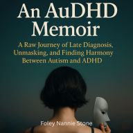 An AuDHD Memoir: A Raw Journey of Late Diagnosis, Unmasking, and Finding Harmony Between Autism and ADHD