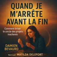 QUAND JE M'ARRÊTE AVANT LA FIN: Comment briser le cercle des projets inachevés (Abridged)