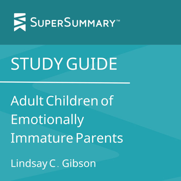 Study Guide: Adult Children of Emotionally Immature Parents by Lindsay C. Gibson (SuperSummary)