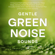 Gentle Green Noise Sounds: 12 Hours of Refreshing Green Noise for Deep Sleep, Anxiety Relief, Meditation, and Focus - Includes Forest Floor, Gentle River, Waterfall Mist and Evening Calm Variants